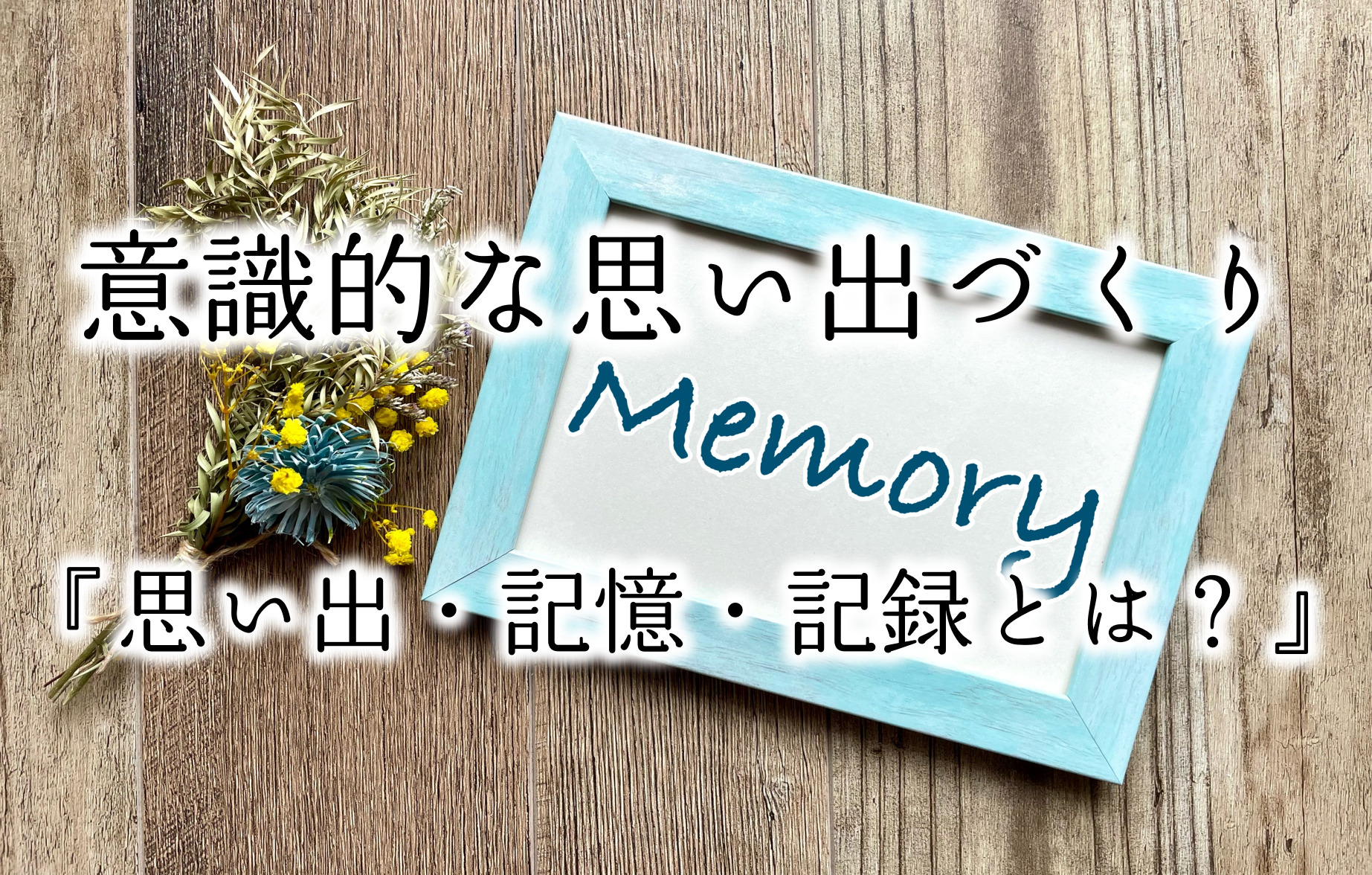 【意識的な思い出づくり】思い出・記憶・記録とは？その意味